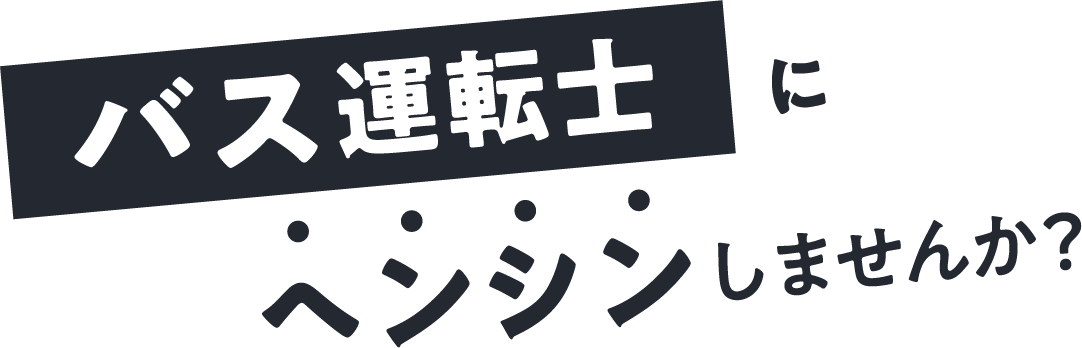 バス運転士にヘンシンしませんか？